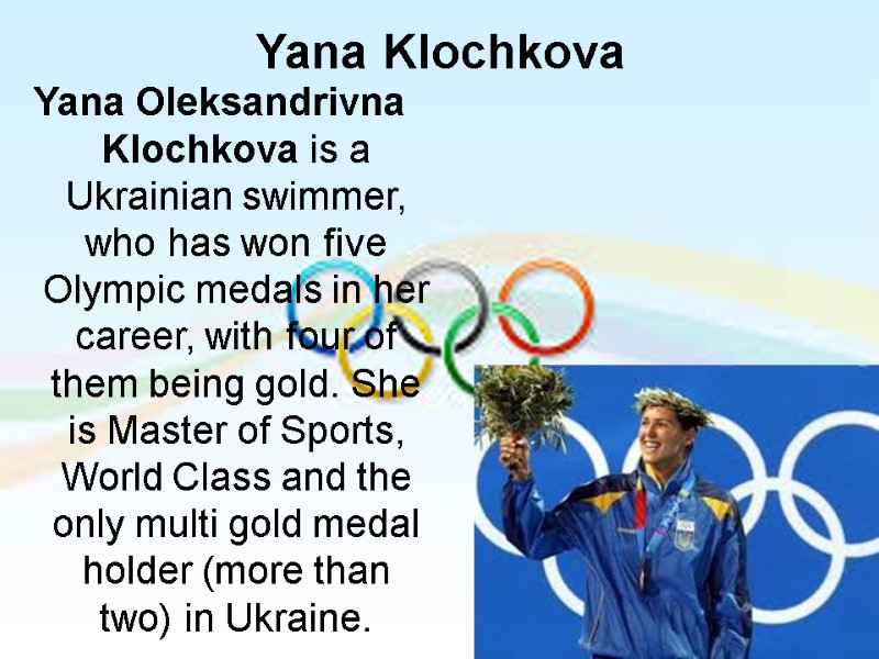 Yana Klochkova  Yana Oleksandrivna Klochkova is a Ukrainian swimmer, who has won five